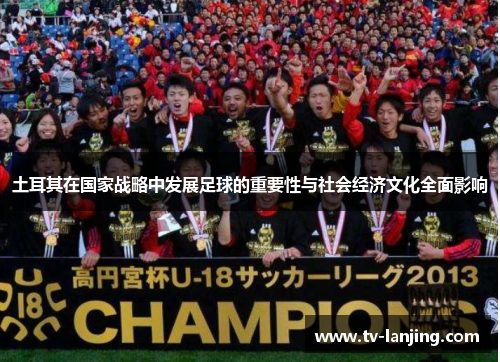土耳其在国家战略中发展足球的重要性与社会经济文化全面影响 土耳其在国家战略中发展足球的重要性与社会经济文化全面影响