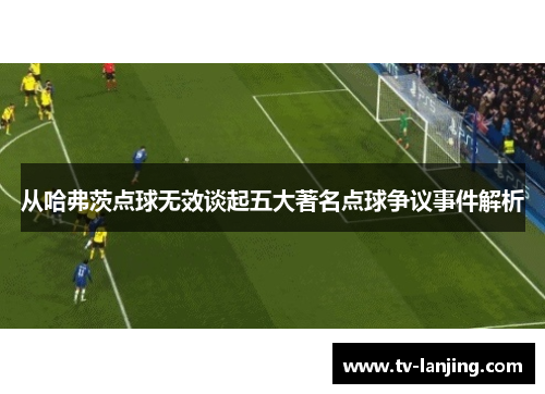从哈弗茨点球无效谈起五大著名点球争议事件解析 从哈弗茨点球无效谈起五大著名点球争议事件解析