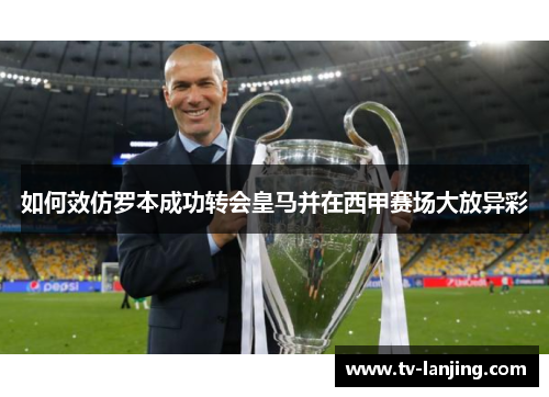 如何效仿罗本成功转会皇马并在西甲赛场大放异彩 如何效仿罗本成功转会皇马并在西甲赛场大放异彩