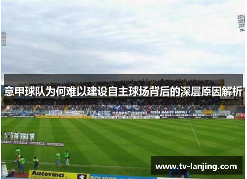 意甲球队为何难以建设自主球场背后的深层原因解析