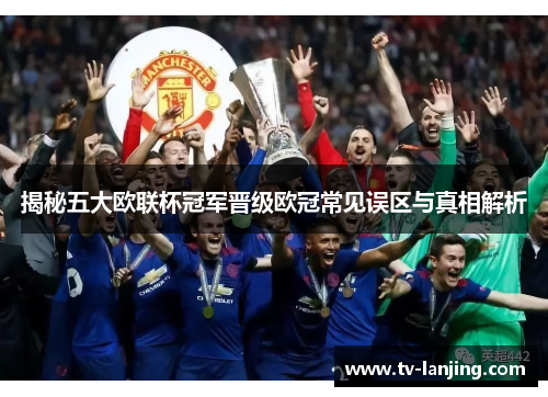 揭秘五大欧联杯冠军晋级欧冠常见误区与真相解析 揭秘五大欧联杯冠军晋级欧冠常见误区与真相解析